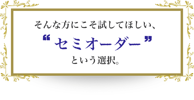 そんな方にこそ試してほしい。セミオーダーという選択肢